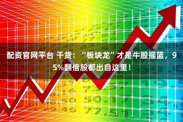 配资官网平台 干货：“板块龙”才是牛股摇篮，95%翻倍股都出自这里！