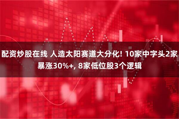 配资炒股在线 人造太阳赛道大分化! 10家中字头2家暴涨30%+, 8家低位股3个逻辑