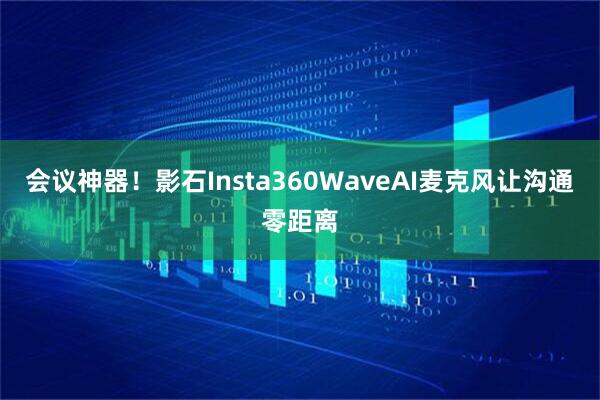 会议神器！影石Insta360WaveAI麦克风让沟通零距离