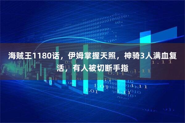 海贼王1180话,伊姆掌握天照,神骑3人满血复活,有人被切断手指