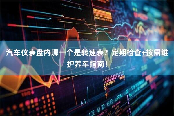 汽车仪表盘内哪一个是转速表？定期检查+按需维护养车指南！