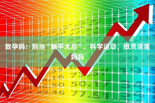 致孕妈：别当“躺平太后”，科学运动，做灵活准妈妈