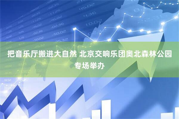 把音乐厅搬进大自然 北京交响乐团奥北森林公园专场举办