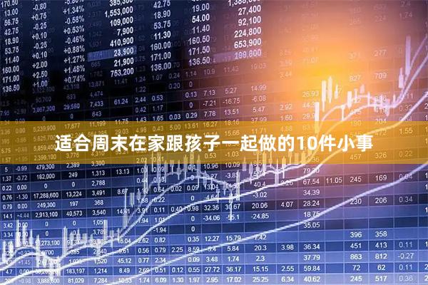 适合周末在家跟孩子一起做的10件小事