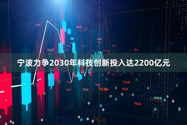 宁波力争2030年科技创新投入达2200亿元