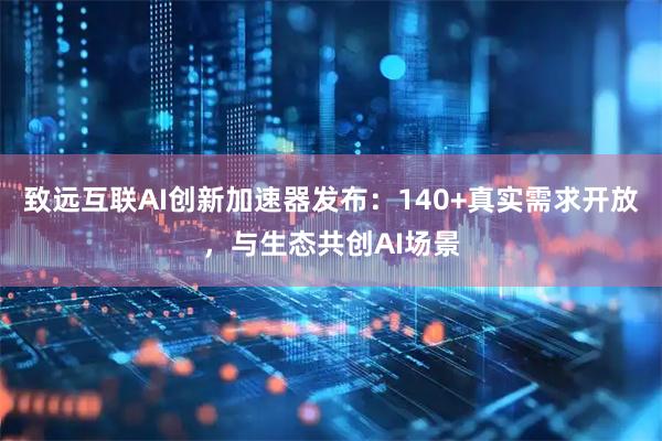 致远互联AI创新加速器发布：140+真实需求开放，与生态共创AI场景