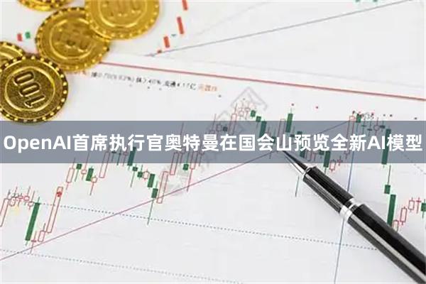 OpenAI首席执行官奥特曼在国会山预览全新AI模型