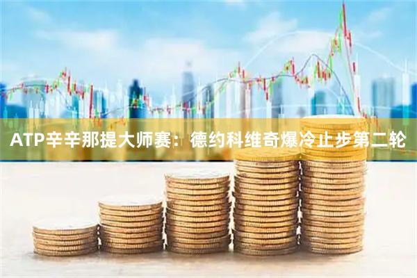 ATP辛辛那提大师赛：德约科维奇爆冷止步第二轮