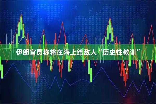 伊朗官员称将在海上给敌人“历史性教训”