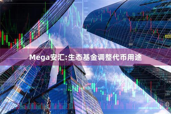 Mega安汇:生态基金调整代币用途