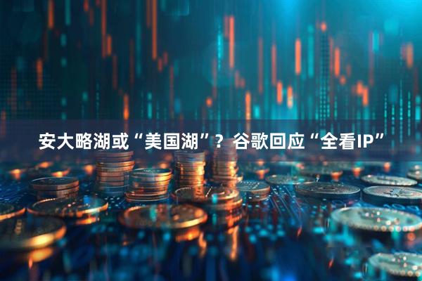安大略湖或“美国湖”？谷歌回应“全看IP”