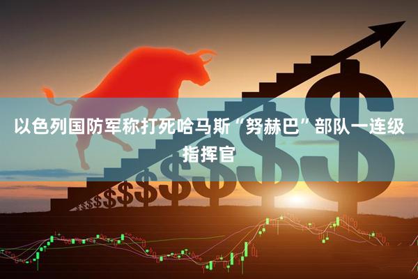以色列国防军称打死哈马斯“努赫巴”部队一连级指挥官